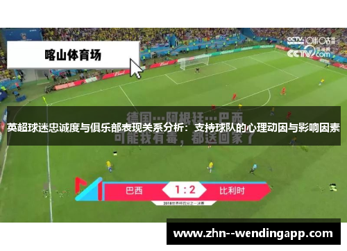 英超球迷忠诚度与俱乐部表现关系分析:支持球队的心理动因与影响因素 英超球迷忠诚度与俱乐部表现关系分析:支持球队的心理动因与影响因素