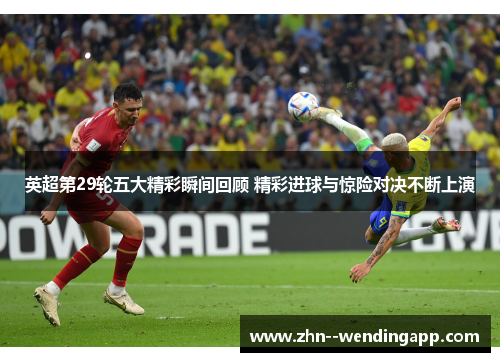 英超第29轮五大精彩瞬间回顾 精彩进球与惊险对决不断上演