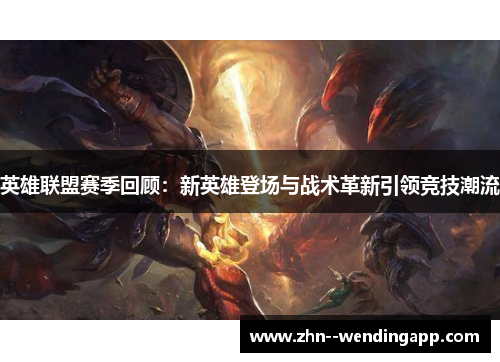 英雄联盟赛季回顾:新英雄登场与战术革新引领竞技潮流 英雄联盟赛季回顾:新英雄登场与战术革新引领竞技潮流