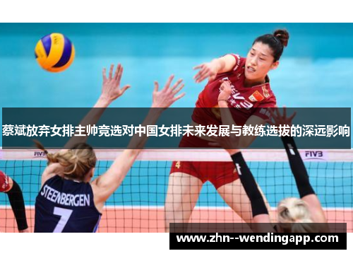 蔡斌放弃女排主帅竞选对中国女排未来发展与教练选拔的深远影响