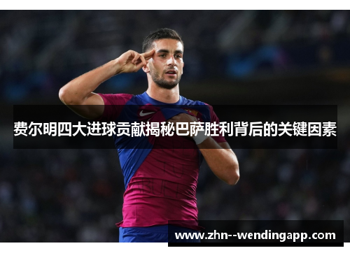 费尔明四大进球贡献揭秘巴萨胜利背后的关键因素