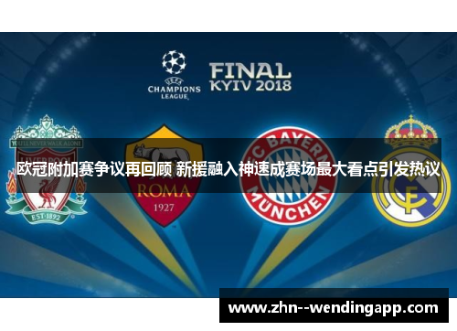 欧冠附加赛争议再回顾 新援融入神速成赛场最大看点引发热议 欧冠附加赛争议再回顾 新援融入神速成赛场最大看点引发热议
