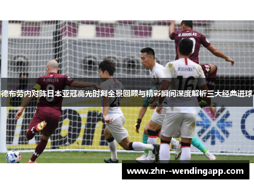 德布劳内对阵日本亚冠高光时刻全景回顾与精彩瞬间深度解析三大经典进球