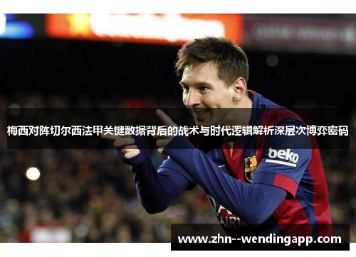梅西对阵切尔西法甲关键数据背后的战术与时代逻辑解析深层次博弈密码
