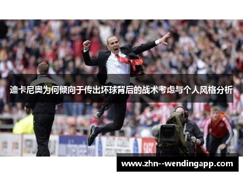 迪卡尼奥为何倾向于传出坏球背后的战术考虑与个人风格分析