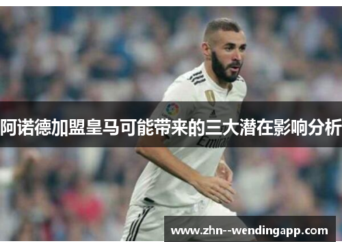 阿诺德加盟皇马可能带来的三大潜在影响分析