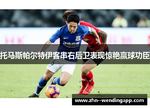 托马斯帕尔特伊客串右后卫表现惊艳赢球功臣