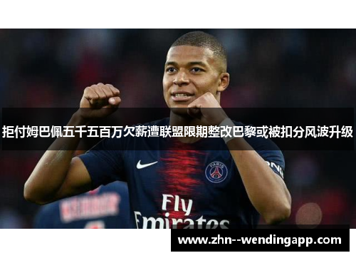 拒付姆巴佩五千五百万欠薪遭联盟限期整改巴黎或被扣分风波升级