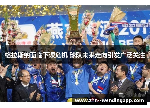 格拉斯纳面临下课危机 球队未来走向引发广泛关注