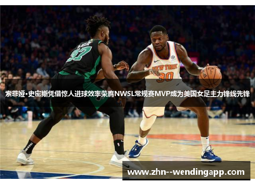 索菲娅·史密斯凭借惊人进球效率荣膺NWSL常规赛MVP成为美国女足主力锋线先锋