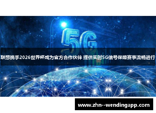 联想携手2026世界杯成为官方合作伙伴 提供实时5G信号保障赛事流畅进行