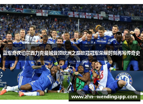 蓝军奇夜切尔西力克曼城登顶欧洲之巅欧冠冠军荣耀时刻再写传奇史