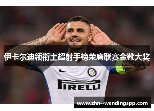 伊卡尔迪领衔土超射手榜荣膺联赛金靴大奖