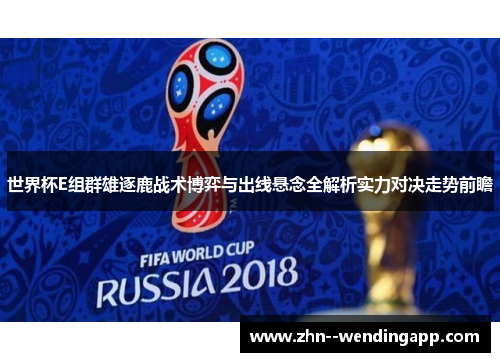 世界杯E组群雄逐鹿战术博弈与出线悬念全解析实力对决走势前瞻 世界杯E组群雄逐鹿战术博弈与出线悬念全解析实力对决走势前瞻