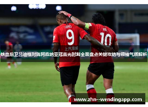 铁血后卫吕迪格对阵阿森纳亚冠高光时刻全面盘点关键攻防与领袖气质解析